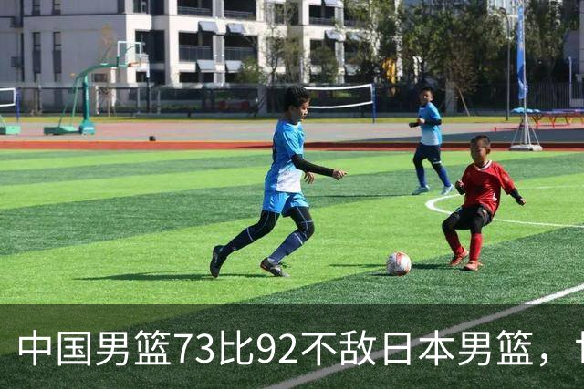 中国男篮73比92不敌日本男篮，世预赛出线存变数